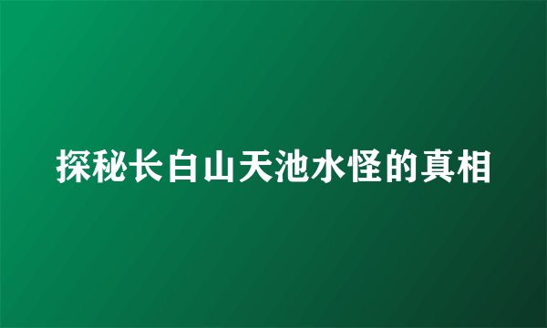 探秘长白山天池水怪的真相