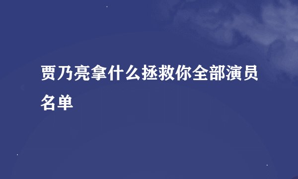 贾乃亮拿什么拯救你全部演员名单