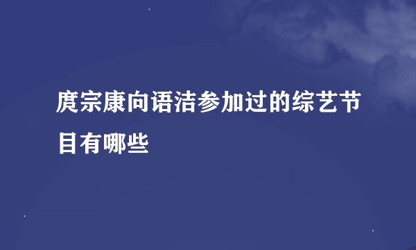庹宗康向语洁参加过的综艺节目有哪些