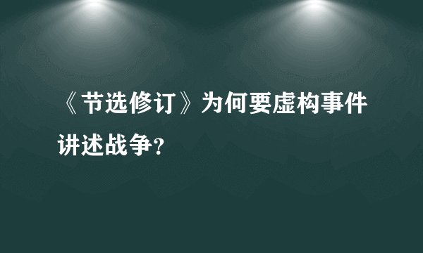 《节选修订》为何要虚构事件讲述战争？