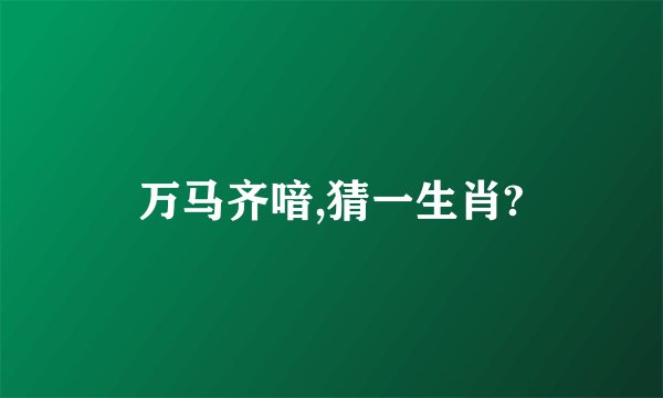 万马齐喑,猜一生肖?
