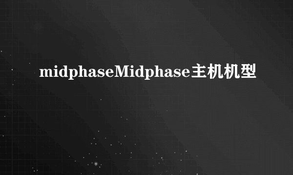 midphaseMidphase主机机型