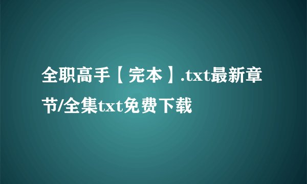 全职高手【完本】.txt最新章节/全集txt免费下载