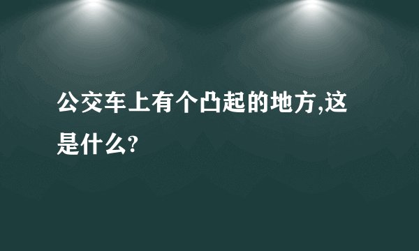 公交车上有个凸起的地方,这是什么?