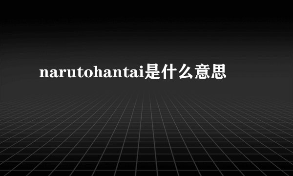 narutohantai是什么意思