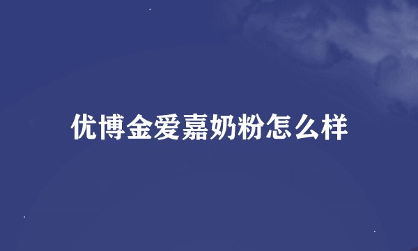 优博金爱嘉奶粉怎么样