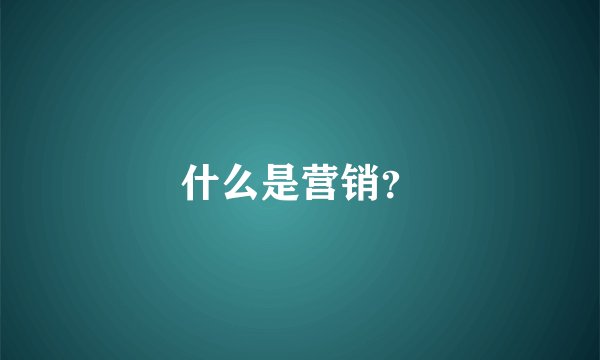什么是营销？