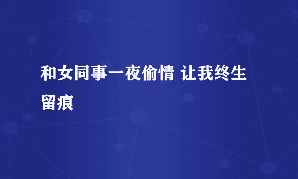和女同事一夜偷情 让我终生留痕