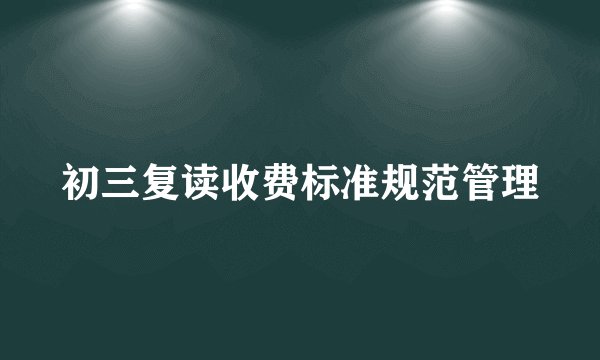 初三复读收费标准规范管理