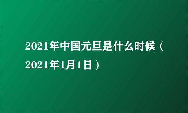 2021年中国元旦是什么时候（2021年1月1日）