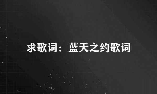 求歌词：蓝天之约歌词
