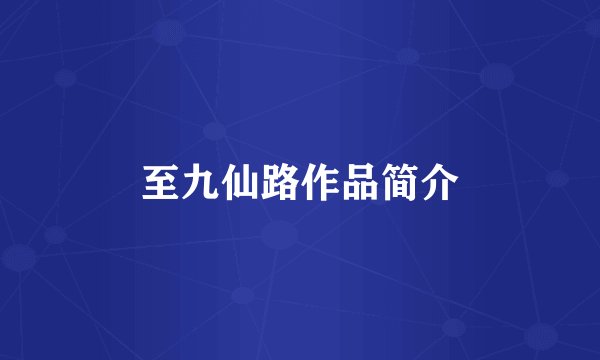 至九仙路作品简介