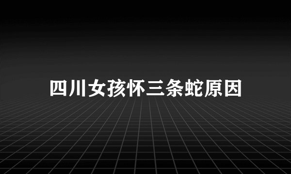 四川女孩怀三条蛇原因