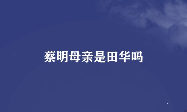 蔡明母亲是田华吗