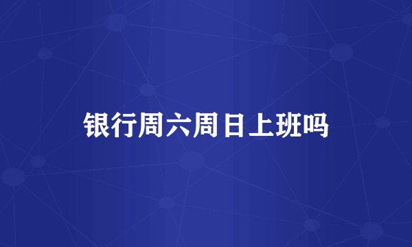 银行周六周日上班吗