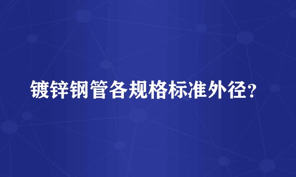 镀锌钢管各规格标准外径？