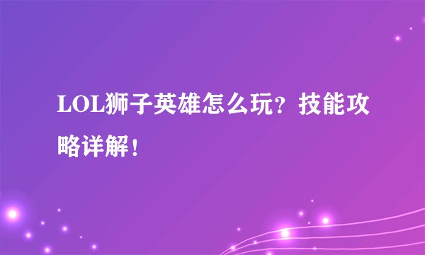 LOL狮子英雄怎么玩？技能攻略详解！