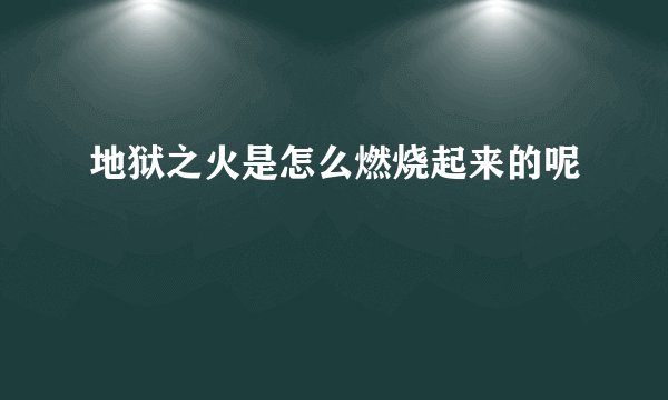 地狱之火是怎么燃烧起来的呢