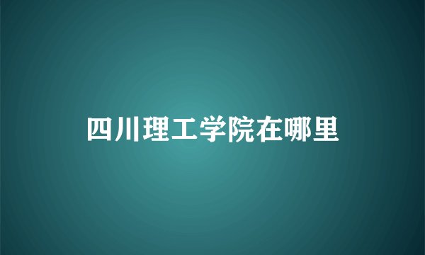 四川理工学院在哪里