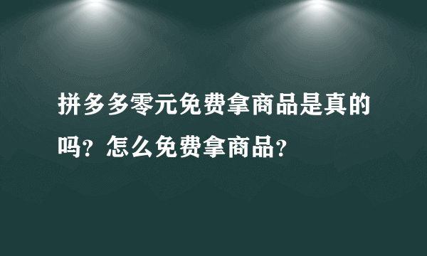 拼多多零元免费拿商品是真的吗？怎么免费拿商品？