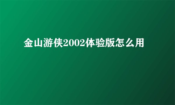 金山游侠2002体验版怎么用