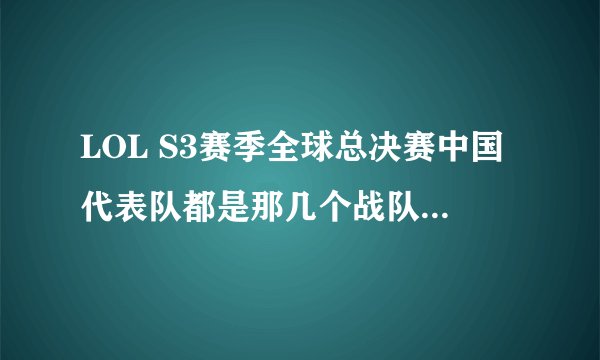 LOL S3赛季全球总决赛中国代表队都是那几个战队？拜托了各位 谢谢