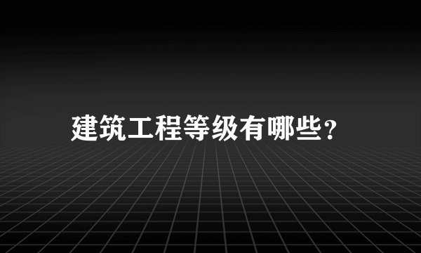 建筑工程等级有哪些？