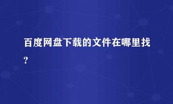 百度网盘下载的文件在哪里找？