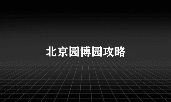 北京园博园攻略