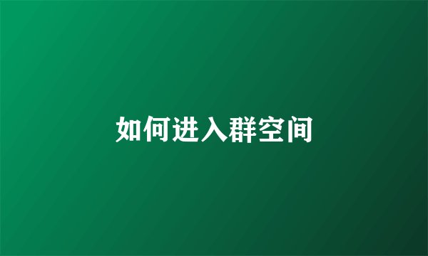 如何进入群空间