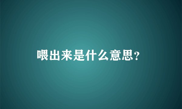 喂出来是什么意思？
