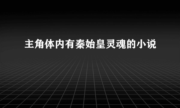主角体内有秦始皇灵魂的小说