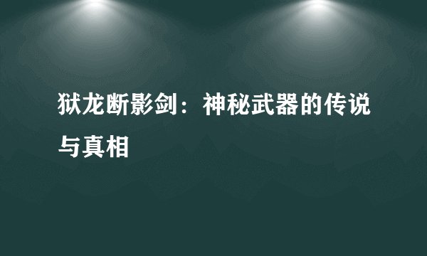 狱龙断影剑：神秘武器的传说与真相