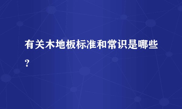 有关木地板标准和常识是哪些？