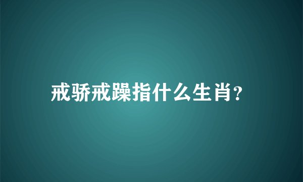 戒骄戒躁指什么生肖？