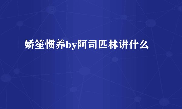 娇笙惯养by阿司匹林讲什么