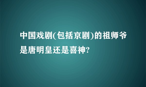 中国戏剧(包括京剧)的祖师爷是唐明皇还是喜神?