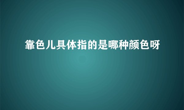 靠色儿具体指的是哪种颜色呀