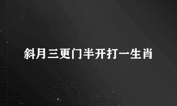 斜月三更门半开打一生肖