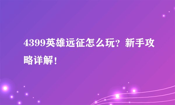 4399英雄远征怎么玩？新手攻略详解！