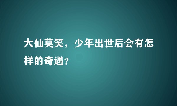大仙莫笑，少年出世后会有怎样的奇遇？