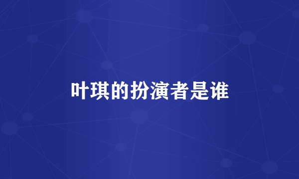 叶琪的扮演者是谁