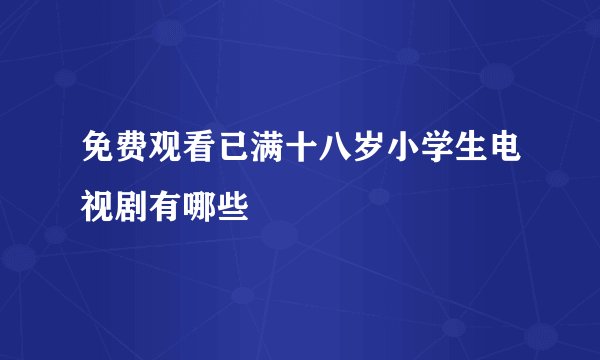 免费观看已满十八岁小学生电视剧有哪些