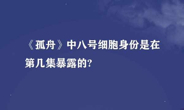 《孤舟》中八号细胞身份是在第几集暴露的?
