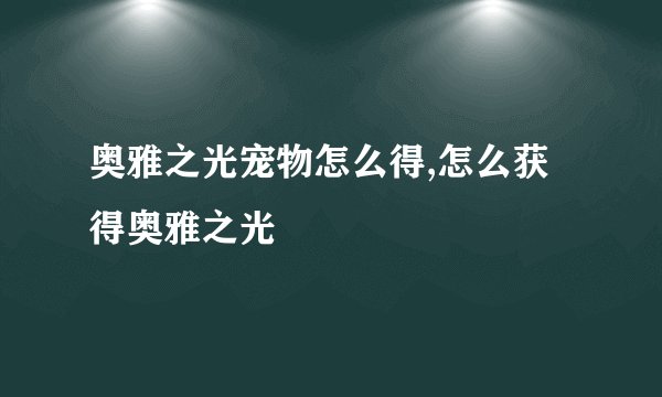 奥雅之光宠物怎么得,怎么获得奥雅之光