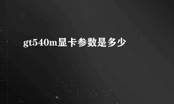 gt540m显卡参数是多少