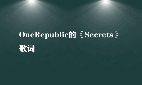 OneRepublic的《Secrets》 歌词