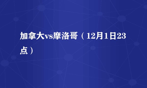 加拿大vs摩洛哥（12月1日23点）