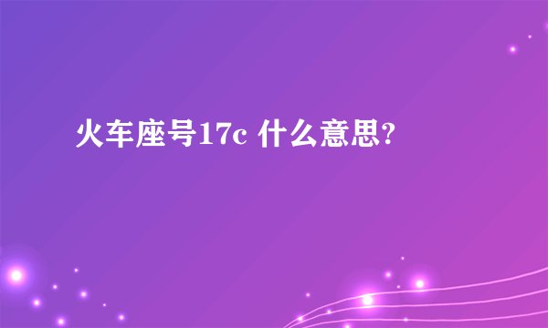 火车座号17c 什么意思?