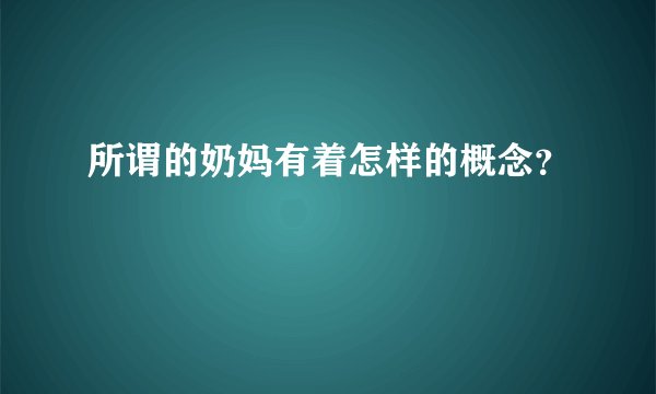 所谓的奶妈有着怎样的概念？
